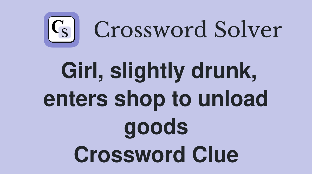 Girl, slightly drunk, enters shop to unload goods Crossword Clue